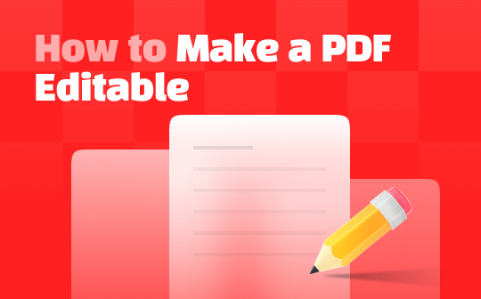 Complete Guide on How to Make a PDF Editable [6 Methods]