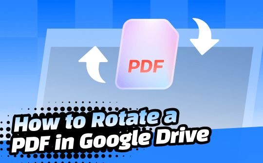 [2026 Newest] Expert Guide on How to Rotate a PDF in Google Drive