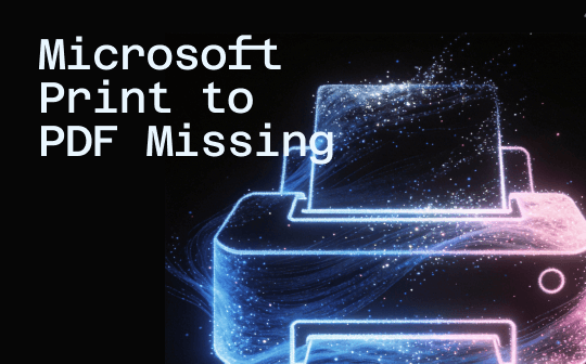 Solved! Microsoft Print to PDF Missing [Causes and 6 Fixes]